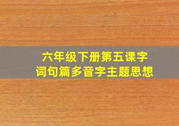 六年级下册第五课字词句篇多音字主题思想