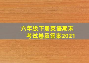 六年级下册英语期末考试卷及答案2021