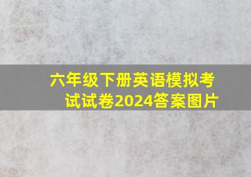 六年级下册英语模拟考试试卷2024答案图片