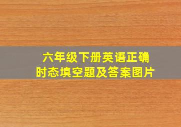 六年级下册英语正确时态填空题及答案图片