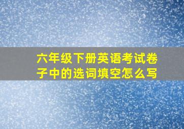 六年级下册英语考试卷子中的选词填空怎么写