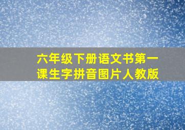 六年级下册语文书第一课生字拼音图片人教版