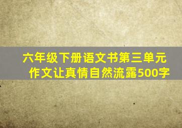 六年级下册语文书第三单元作文让真情自然流露500字