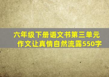 六年级下册语文书第三单元作文让真情自然流露550字