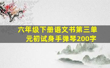 六年级下册语文书第三单元初试身手弹琴200字