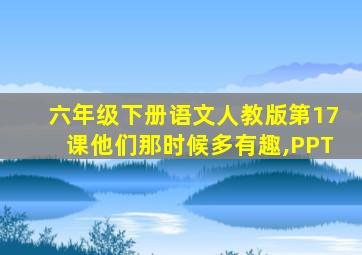 六年级下册语文人教版第17课他们那时候多有趣,PPT