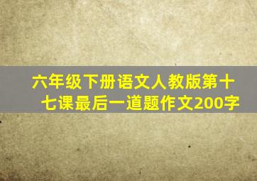 六年级下册语文人教版第十七课最后一道题作文200字