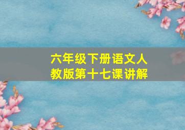 六年级下册语文人教版第十七课讲解