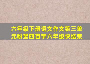 六年级下册语文作文第三单元盼望四百字六年级快结束