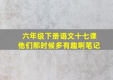 六年级下册语文十七课他们那时候多有趣啊笔记