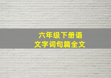 六年级下册语文字词句篇全文