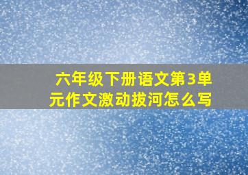 六年级下册语文第3单元作文激动拔河怎么写