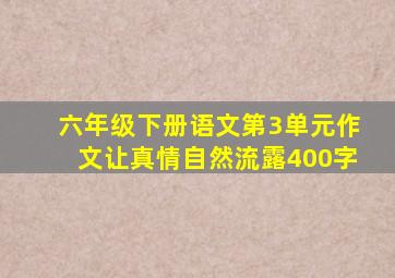 六年级下册语文第3单元作文让真情自然流露400字