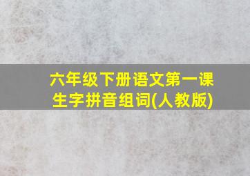 六年级下册语文第一课生字拼音组词(人教版)