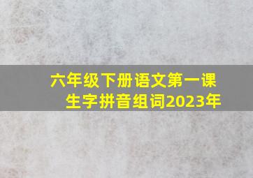 六年级下册语文第一课生字拼音组词2023年