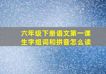 六年级下册语文第一课生字组词和拼音怎么读