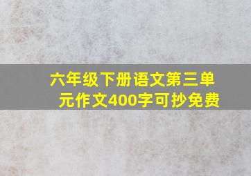 六年级下册语文第三单元作文400字可抄免费