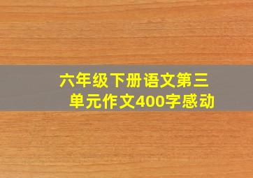 六年级下册语文第三单元作文400字感动