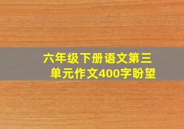 六年级下册语文第三单元作文400字盼望