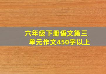 六年级下册语文第三单元作文450字以上