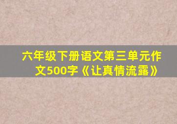 六年级下册语文第三单元作文500字《让真情流露》