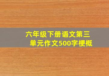 六年级下册语文第三单元作文500字梗概