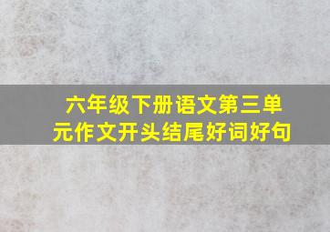 六年级下册语文第三单元作文开头结尾好词好句