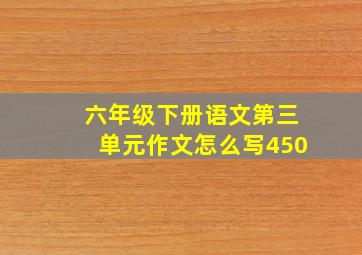 六年级下册语文第三单元作文怎么写450