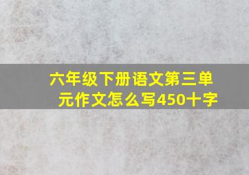 六年级下册语文第三单元作文怎么写450十字