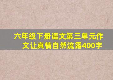 六年级下册语文第三单元作文让真情自然流露400字