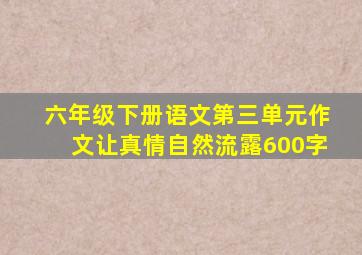 六年级下册语文第三单元作文让真情自然流露600字