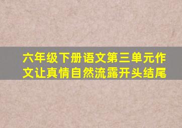 六年级下册语文第三单元作文让真情自然流露开头结尾