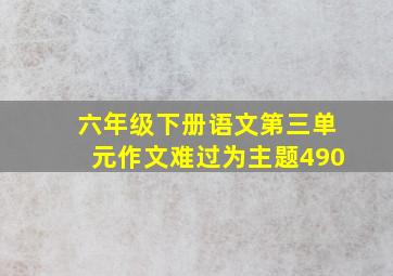 六年级下册语文第三单元作文难过为主题490