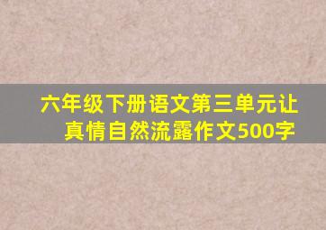 六年级下册语文第三单元让真情自然流露作文500字