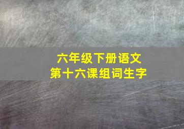 六年级下册语文第十六课组词生字