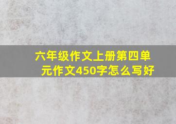 六年级作文上册第四单元作文450字怎么写好