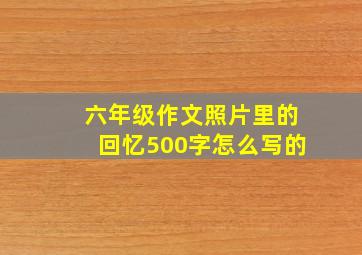 六年级作文照片里的回忆500字怎么写的