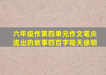 六年级作第四单元作文笔尖流出的故事四百字陆天徐明