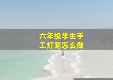 六年级学生手工灯笼怎么做