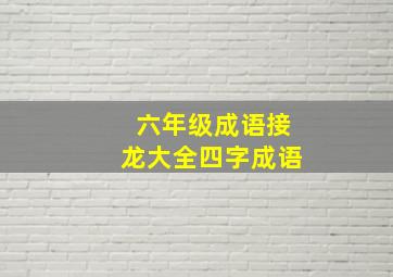 六年级成语接龙大全四字成语