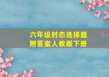 六年级时态选择题附答案人教版下册