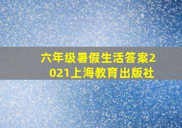 六年级暑假生活答案2021上海教育出版社