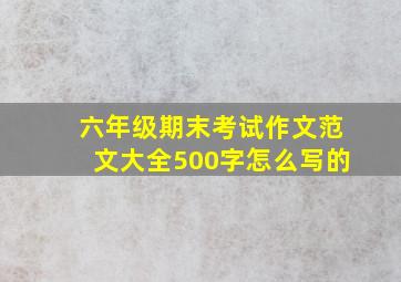 六年级期末考试作文范文大全500字怎么写的