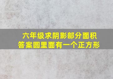 六年级求阴影部分面积答案圆里面有一个正方形