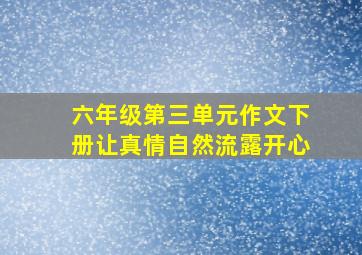 六年级第三单元作文下册让真情自然流露开心