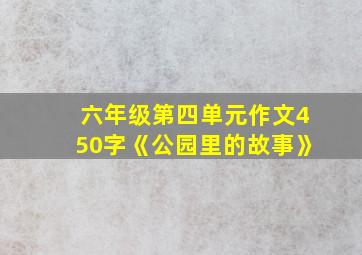 六年级第四单元作文450字《公园里的故事》