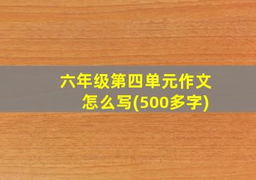 六年级第四单元作文怎么写(500多字)