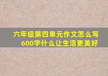 六年级第四单元作文怎么写600字什么让生活更美好