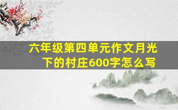 六年级第四单元作文月光下的村庄600字怎么写