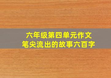 六年级第四单元作文笔尖流出的故事六百字